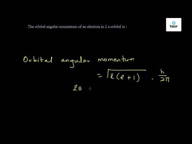 The Orbital Angular Momentum Of An Electron In 2 S - Orbital Is