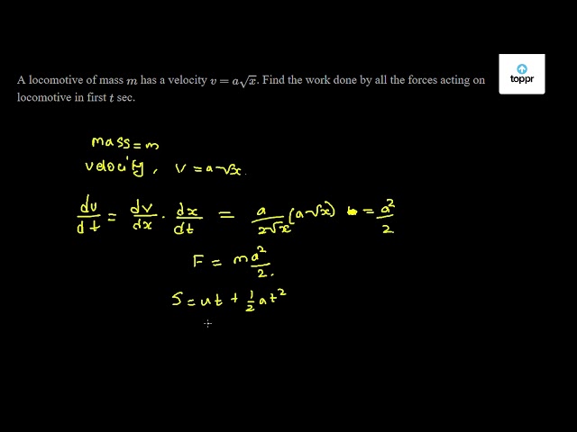 A locomotive of mass m has a velocity v = a √(x) . Find the work done ...