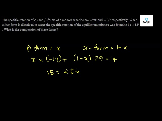 The Specific Rotation Of Alpha And Beta Forms Of A Monosaccharide Are 29 O And 17 O Respectively When Either Form Is Dissolved In Water The Specific Rotation Of The