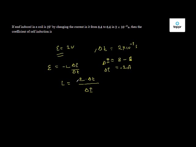 If emf induced in a coil is 2V by changing the current in it from 8A to ...