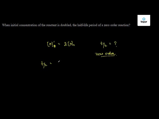 when-initial-concentration-of-the-reactant-is-doubled-the-half-life