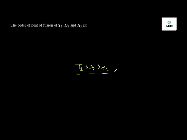 The Order Of Heat Of Fusion Of T2 D2 And H2 Is