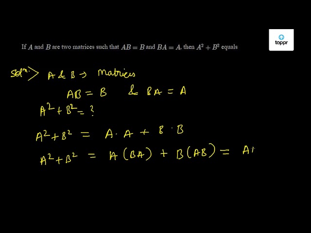 If A And B Are Two Matrices Such That AB = B And BA = A , Then A^2 + B ...