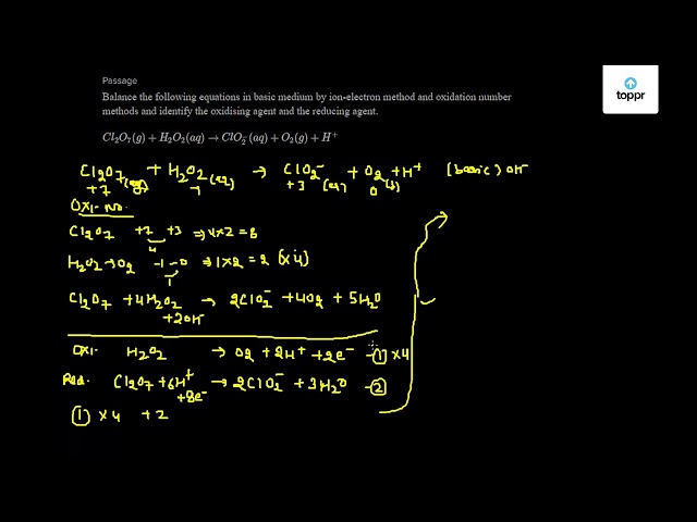 Balance The Following Equation In Basic Medium By Ion Electron Method And Oxidation Number Methods And Identify The Oxidising Agent And The Reducing Agent Cl2o7 G H2o2 Aq Clo 2 Aq O2 G