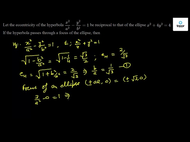 Let The Eccentricity Of The Hyperbola X 2a 2 Y 2b 2 1 Be Reciprocal To That Of The Ellipse X 2 4y 2 4 Lf The Hyperbola Passes Through A Focus Of The Ellipse Then