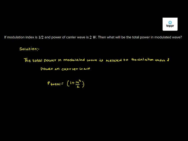 if-modulation-index-is-1-2-and-power-of-carrier-wave-is-2-w-then-what