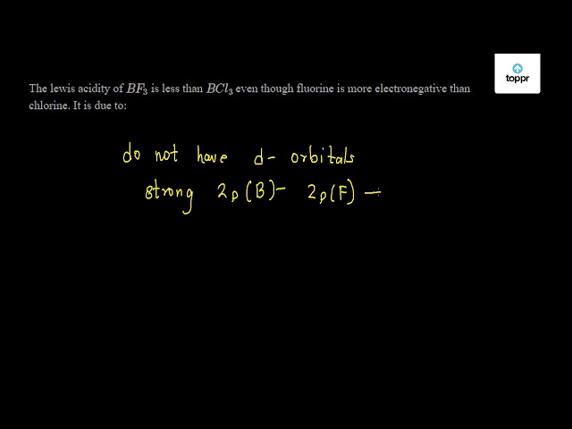 The Lewis Acidity Of Bf3 Is Less Than Bcl3 Even Though Fluorine Is More Electronegative Than Chlorine It Is Due To