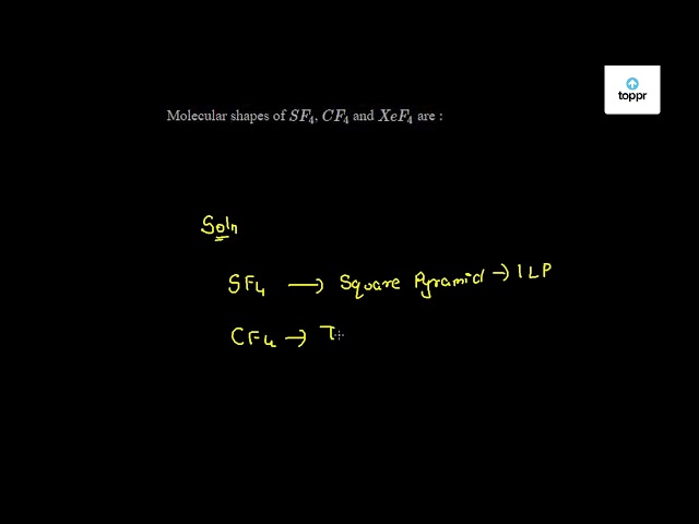 Molecular shapes of SF4 , CF4 and X