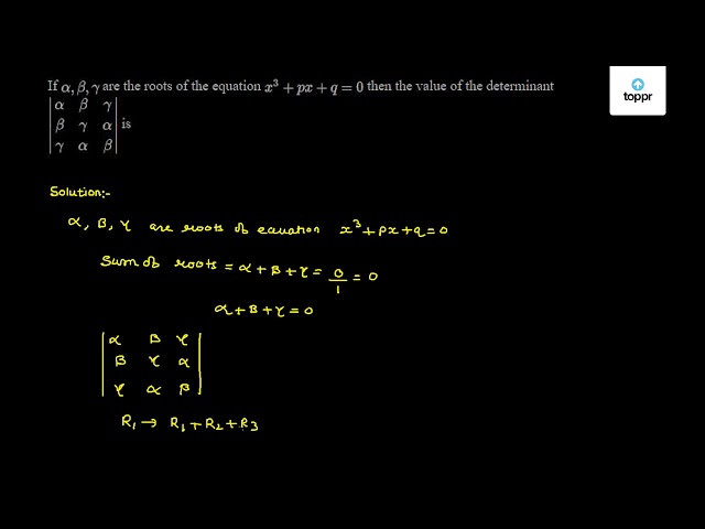 If Alpha Beta Gamma Are The Roots Of The Equation X 3 Px Q 0 Then The Value Of The Determinant Alpha Beta Gamma Beta Gamma Alpha