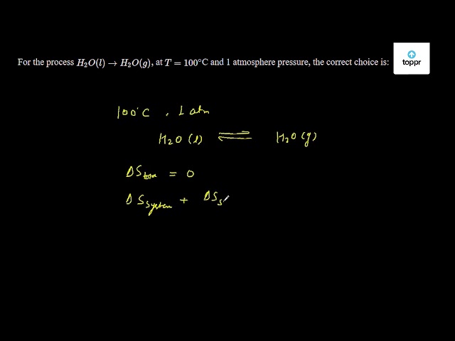 For The Process H2o L H2 O G At T 100 C And 1 Atmosphere Pressure The Correct Choice Is