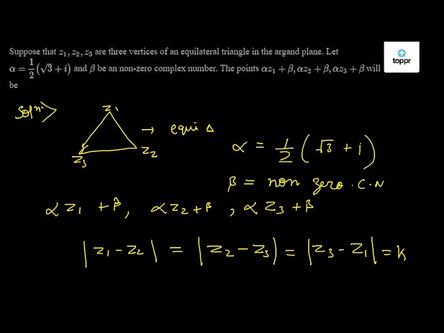 Suppose That Z1 Z2 Z3 Are Three Vertices Of An Equilateral Triangle In The Argand Plane Let Alpha 12 3 I And Beta Be An Non Zero Plex Number The