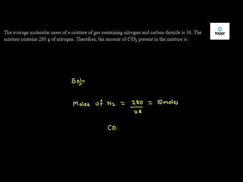 The Average Molecular Mass Of A Mixture Of Gas Containing Nitrogen And Carbon Dioxide Is 36 The Mixture Contains 280 G Of Nitrogen Therefore The Amount Of Co2 Present In The Mixture Is