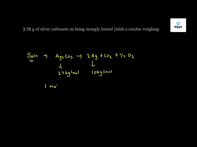 2.76 g of silver carbonate on being strongly heated yields a residue