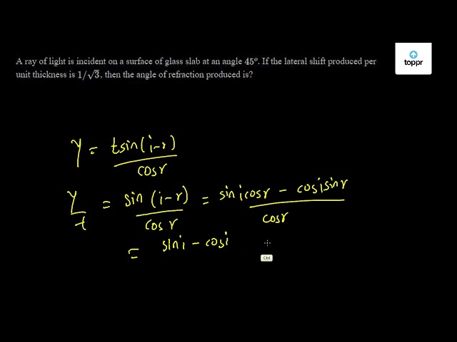 A ray of light is incident on a surface of glass slab an angle 45^o. If the  lateral produced per unit thickness is 1/sqrt{3}, then the angle of  refraction produced is?displaystyle  tan^{-1}left(displaystylefrac{sqrt{3}}{2}right)displaystylesin^{-1}left