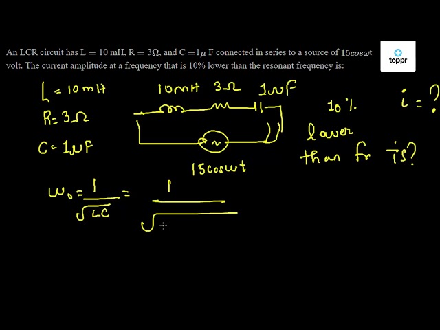 An Lcr Circuit Has L 10 Mh R 3w And C 1mu F Connected In Series To A Source Of 15 Cosw T Volt The Current Amplitude At