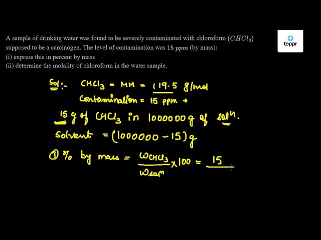 A Sample Of Drinking Water Was Found To Be Severely Contaminated With Chloroform Chcl3 Supposed To Be A Carcinogen The Level Of Contamination Was 15 Ppm Mass I Express This In Percent