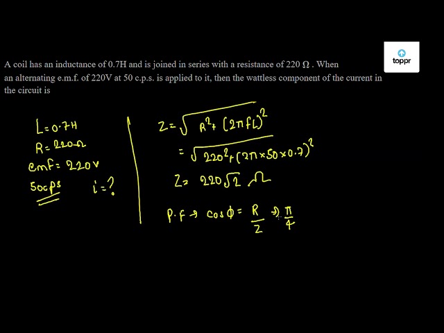 A Coil Has An Inductance Of 0 7h And Is Joined In Series With A Resistance Of 2 W When An Alternating E M F Of 2v At 50 C P S Is Applied To It