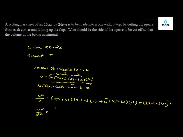 A Rectangular Sheet Of Tin 45cm By 24cm Is To Be Made Into A Box Without Top By Cutting Off Square From Each Corner And Folding Up The Flaps What Should Be