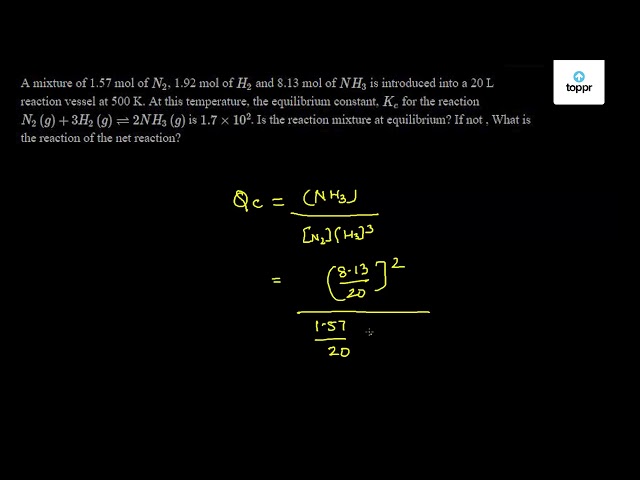 A Mixture Of 1 57 Mol Of N2 1 92 Mol Of H2 And 8 13 Mol Of Nh3 Is Introduced Into A L Reaction Vessel At 500 K At This Temperature