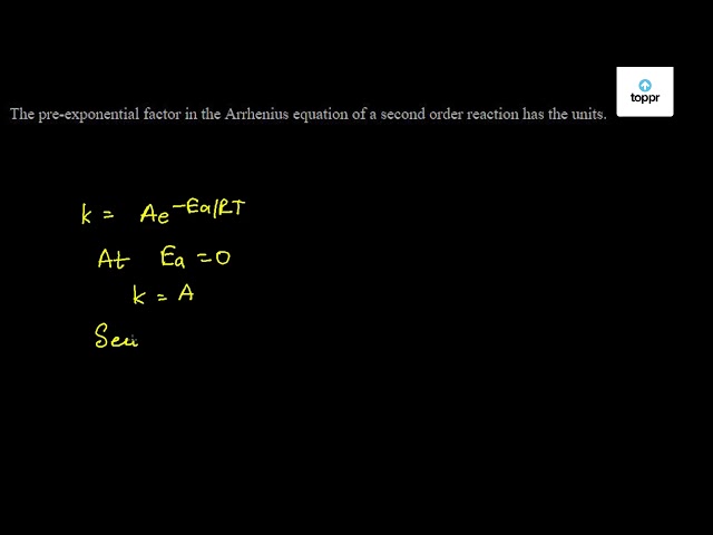 The Pre Exponential Factor In The Arrhenius Equation Of A Second Order Reaction Has The Units