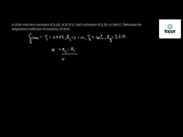 A Silver Wire Has A Resistance Of 2 1w At 27 5 O C And A Resistance Of 2 7w At 100 O C Determine The Temperature Coefficient Of Resistivity Of Silver