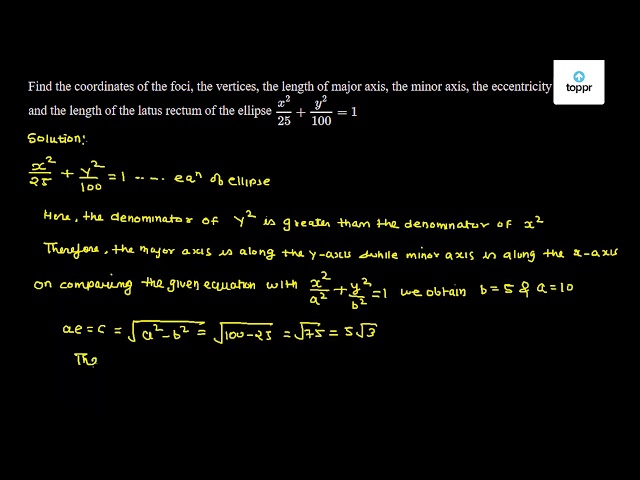 Find The Coordinates Of The Foci The Vertices The Length Of Major Axis The Minor Axis The Eccentricity And The Length Of The Latus Rectum Of The Ellipse X 2 25 Y 2 100 1