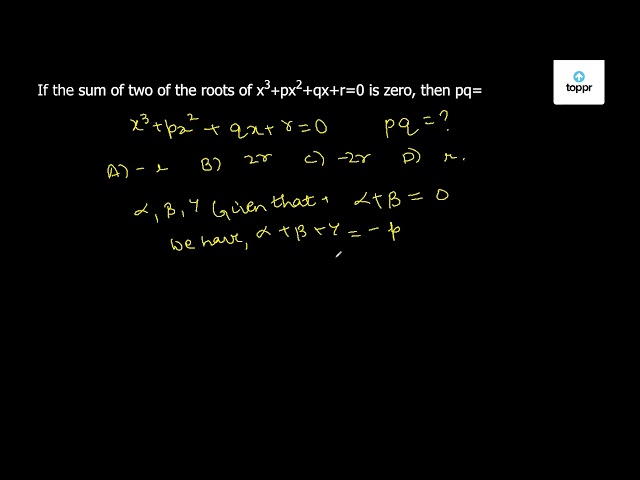 If The Sum Of Two Of The Roots Of X 3 Px 2 Qx R 0 Is Zero Then Pq