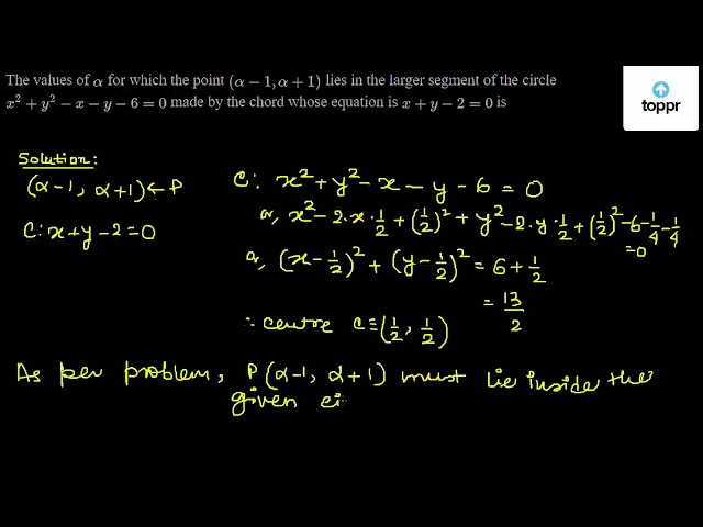 The Values Of Alpha For Which The Point Alpha 1 Alpha 1 Lies In The Larger Segment Of The Circle X 2 Y 2 X Y 6