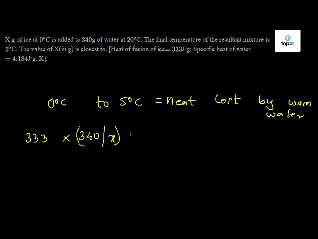 X G Of Ice At 0 O C Is Added To 340 G Of Water At O C The Final Temperature Of The Resultant Mixture Is 5 O C The Value Of X In