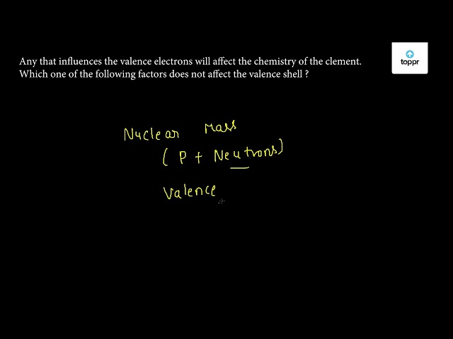 any-that-influences-the-valence-electrons-will-affect-the-chemistry-of