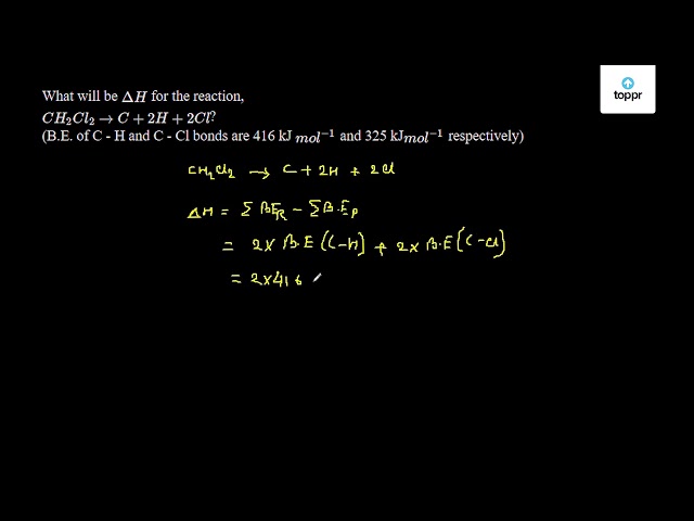 What Will Be D H For The Reaction Ch2cl2 C 2h 2cl B E Of C H And C Cl Bonds Are 416 Kj Mol 1 And 325 Kj Mol 1 Respectively