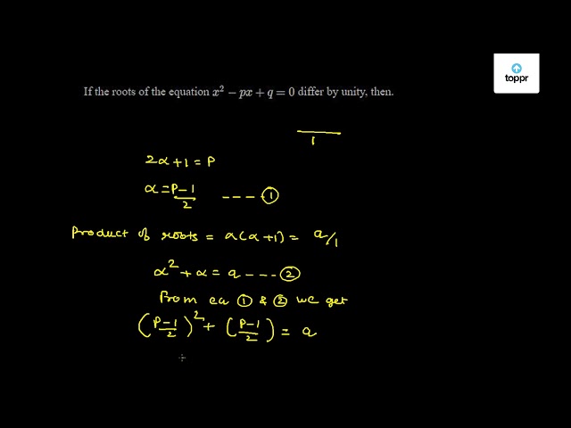 If The Roots Of The Equation X 2 Px Q 0 Differ By Unity Then