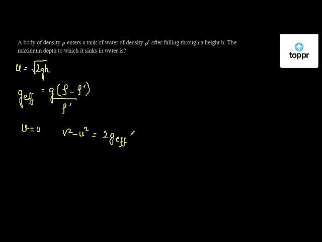 A Body Of Density R Enters A Tank Of Water Of Density R After Falling Through A Height H The Maximum Depth To Which It Sinks In Water Is