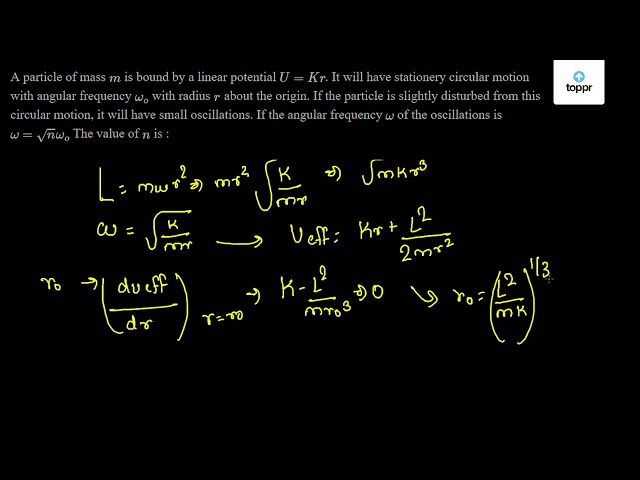 A Particle Of Mass M Is Bound By A Linear Potential U Kr It Will Have Stationery Circular Motion With Angular Frequency W O With Radius R About The Origin