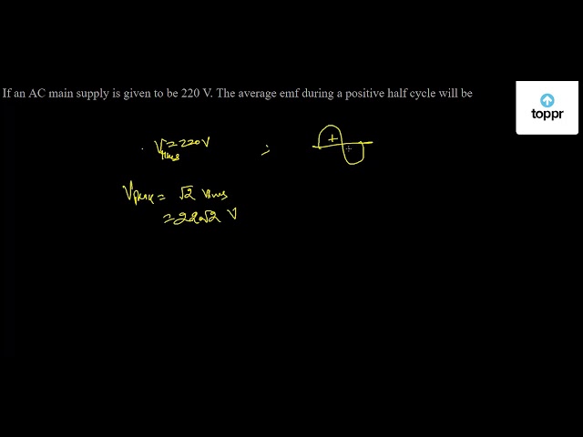 If an A.C. main supply is given to be 220 V. What would be the average  e.m.f. during a positive half cycle :- (1) 198 V ava (2) 386 V cy () (2) 38  (3) 256 V (4) None of these