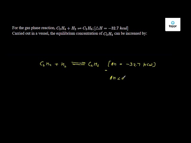 For the gas phase reaction C 2 H 4 H 2 rightleftharpoons C