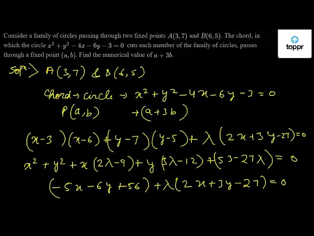 Consider A Family Of Circles Passing Through Two Fixed Points A 3 7 And B 6 5 The Chord In Which The Circle X 2 Y 2 4x 6y 3