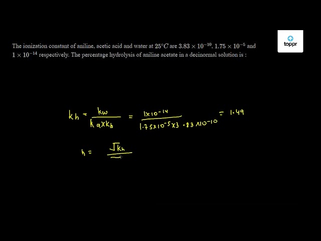 The ionization constant of aniline, acetic acid and water at 25^∘ C are ...