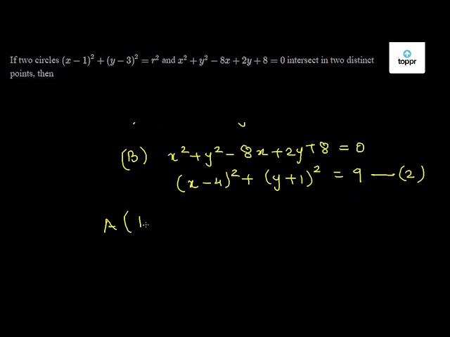 If Two Circles X 1 2 Y 3 2 R 2 And X 2 Y 2 8x 2y 8 0 Intersect In Two Distinct Points Then