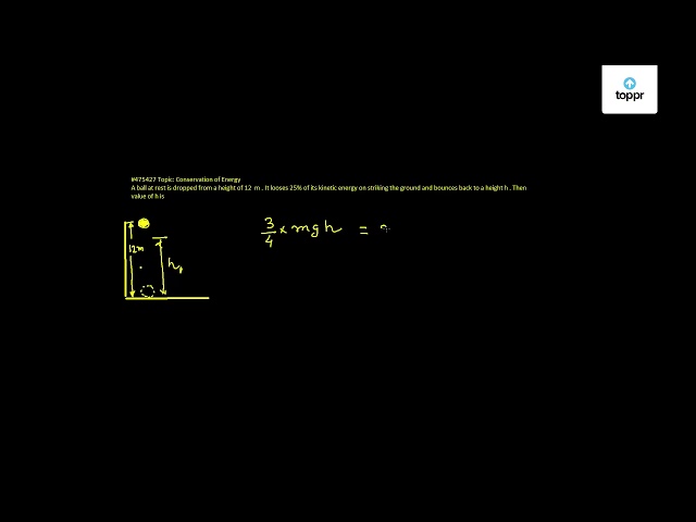 A Ball At Rest Is Dropped From A Height Of 12 M It Looses 25