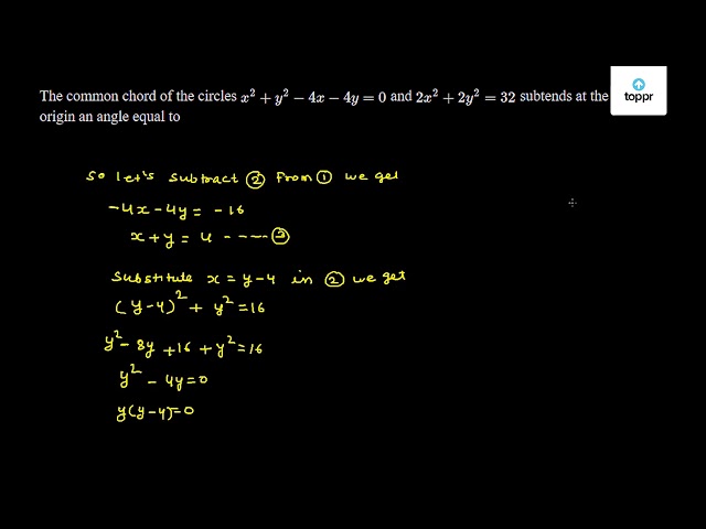 The Common Chord Of The Circles X 2 Y 2 4x 4y 0 And 2x 2 2y 2 32 Subtends At The Origin An Angle Equal To