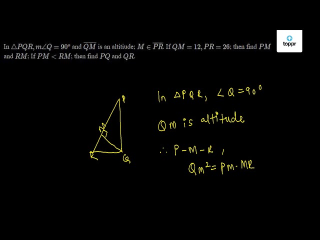 In Pqr M Q 90 O And Qm Is An Altitiude M Pr If Qm 12 Pr 26 Then Find Pm And Rm If Pm Rm Then Find Pq And Qr