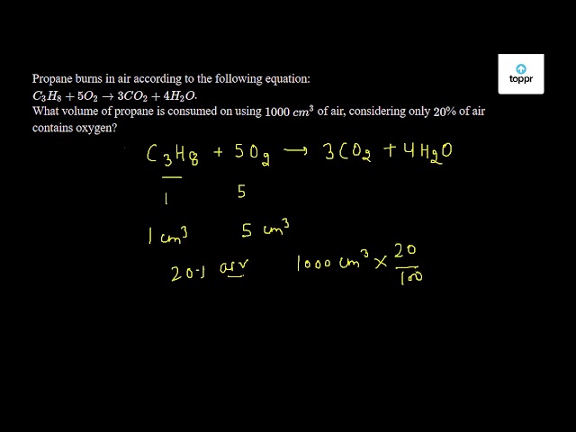 Propane Burns In Air According To The Following Equation C3h8 5o2 3co2 4h2o What Volume Of Propane Is Consumed On Using 1000 Cm 3 Of Air Considering Only