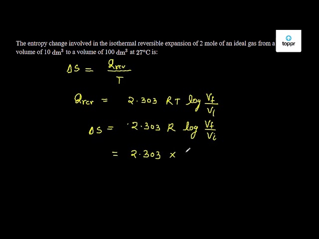 The Entropy Change Involved In The Isothermal Reversible Expansion Of 2 Mole Of An Ideal Gas From A Volume Of 10 Dm 3 To A Volume Of 100 Dm 3 At 27 Oc Is