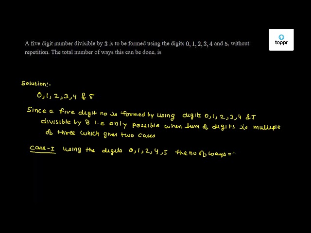 A Five Digit Number Divisible By 3 Is To Be Formed Using The Digits 0 1 2 3 4 And 5 Without Repetition The Total Number Of Ways This Can Be Done Is