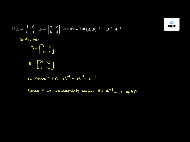 If A = 1 0 | 0 1 ;B = A C | B D , Then Show That (A.B)^-1 = B^-1.A^-1