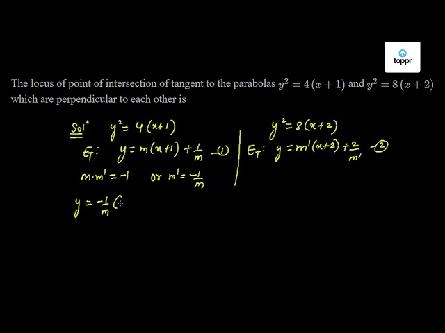 The Locus Of Point Of Intersection Of Tangent To The Parabolas Y 2 4 X 1 And Y 2 8 X 2 Which Are Perpendicular To Each Other Is