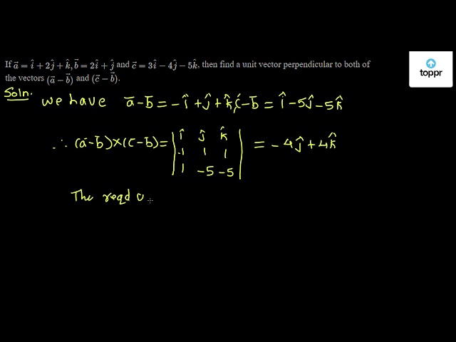 If A I 2ĵ K B 2i ĵ And C 3i 4ĵ 5k Then Find A Unit Vector Perpendicular To Both Of The Vectors A B And C B