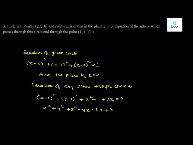 A Circle With Center 2 3 0 And Radius 1 Is Drawn In The Plane Z 0 Equation Of The Sphere Which Passes Through This Circle And Through The Point 1 1 1 Is