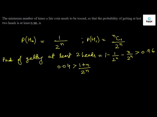 The minimum number of times a fair coin needs to be tossed, so that the ...